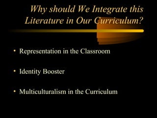 Why should We Integrate this
    Literature in Our Curriculum?


• Representation in the Classroom

• Identity Booster

• Multiculturalism in the Curriculum
 