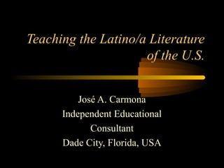 Teaching the Latino/a Literature
                     of the U.S.


          José A. Carmona
      Independent Educational
             Consultant
      Dade City, Florida, USA
 