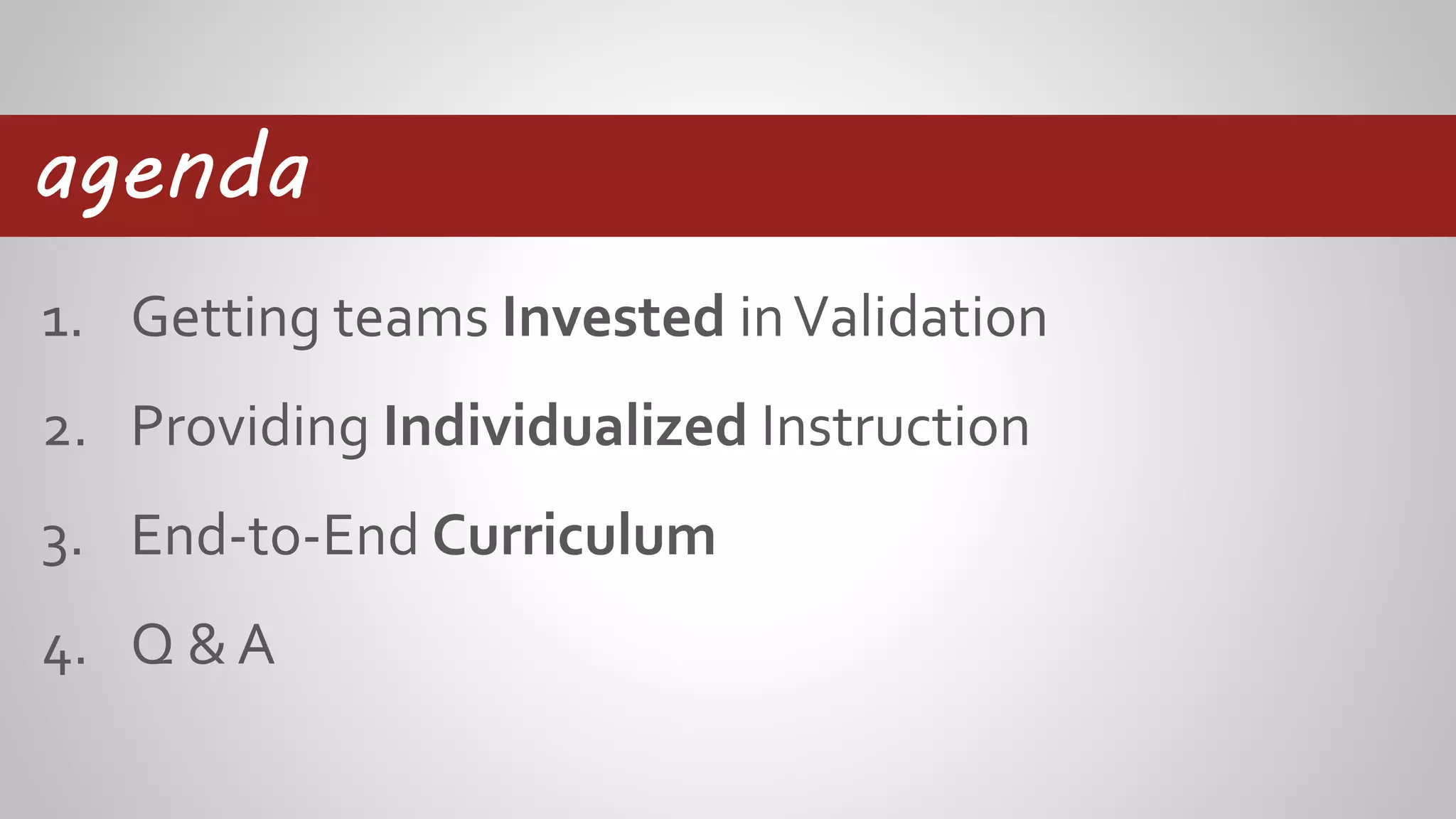 1. Getting teams Invested inValidation
2. Providing Individualized Instruction
3. End-to-End Curriculum
4. Q & A
agenda
 