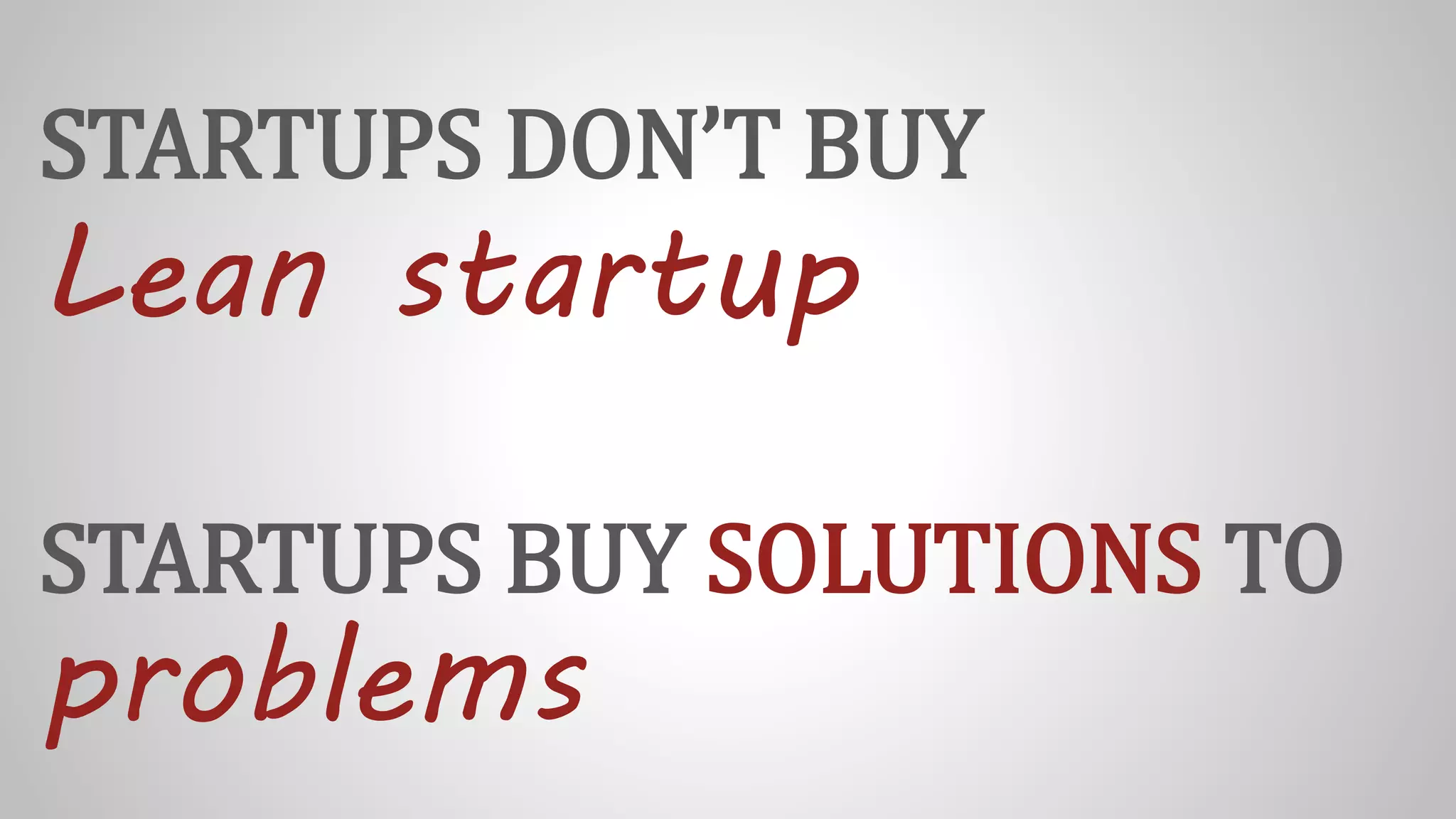 STARTUPS DON’T BUY
Lean startup
STARTUPS BUY SOLUTIONS TO
problems
 
