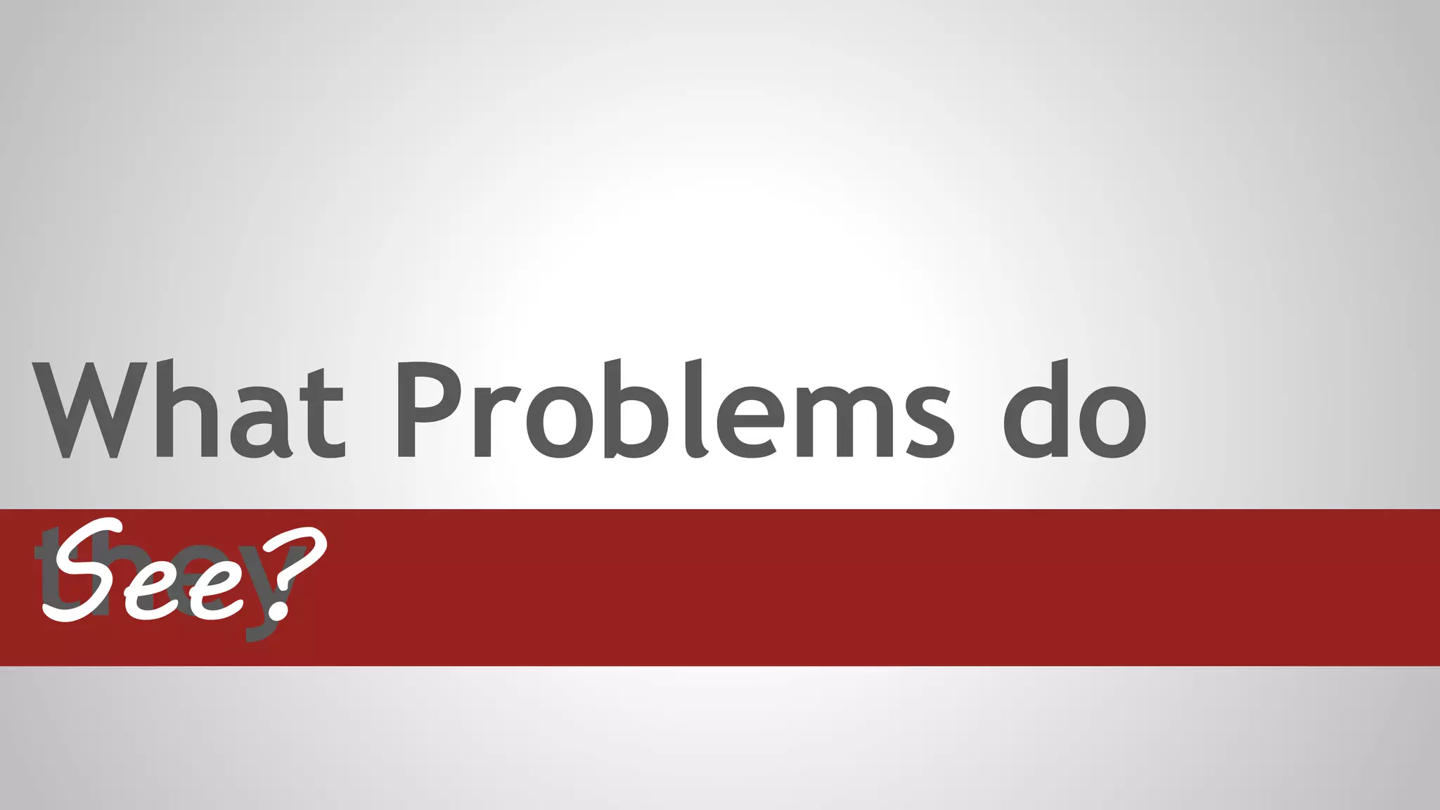 What Problems do
theySee?
 