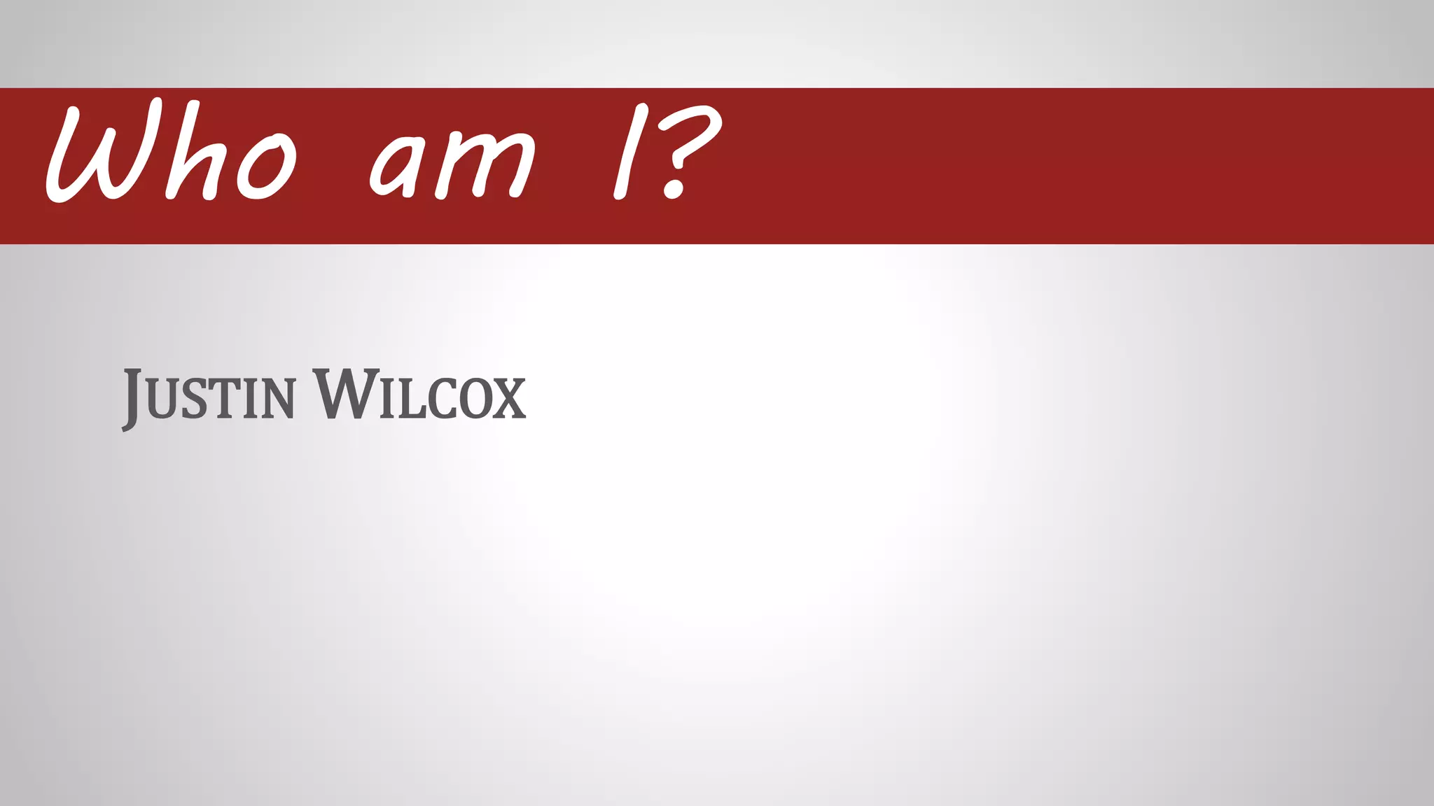 Who am I?
JUSTIN WILCOX
 