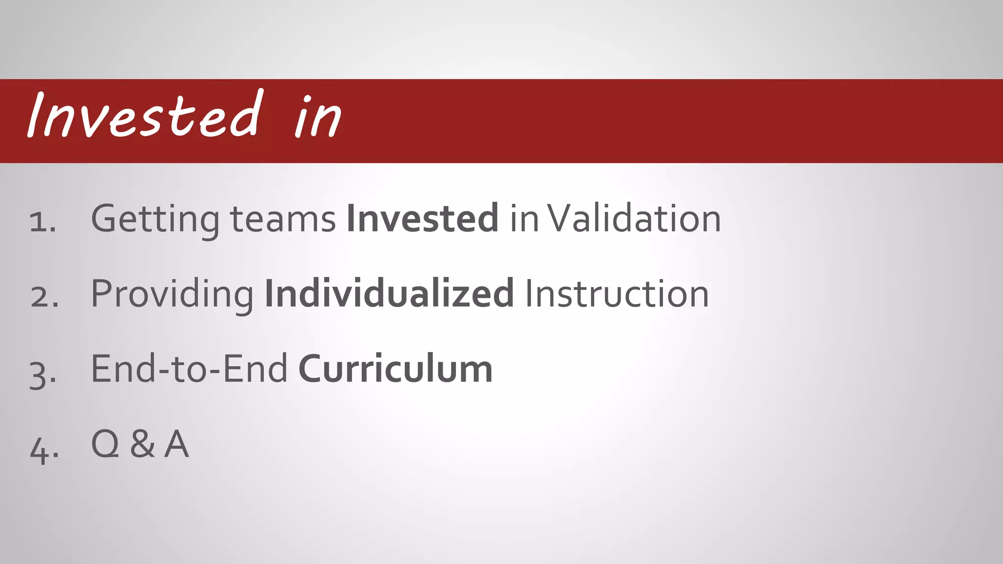 1. Getting teams Invested inValidation
2. Providing Individualized Instruction
3. End-to-End Curriculum
4. Q & A
Invested in
 