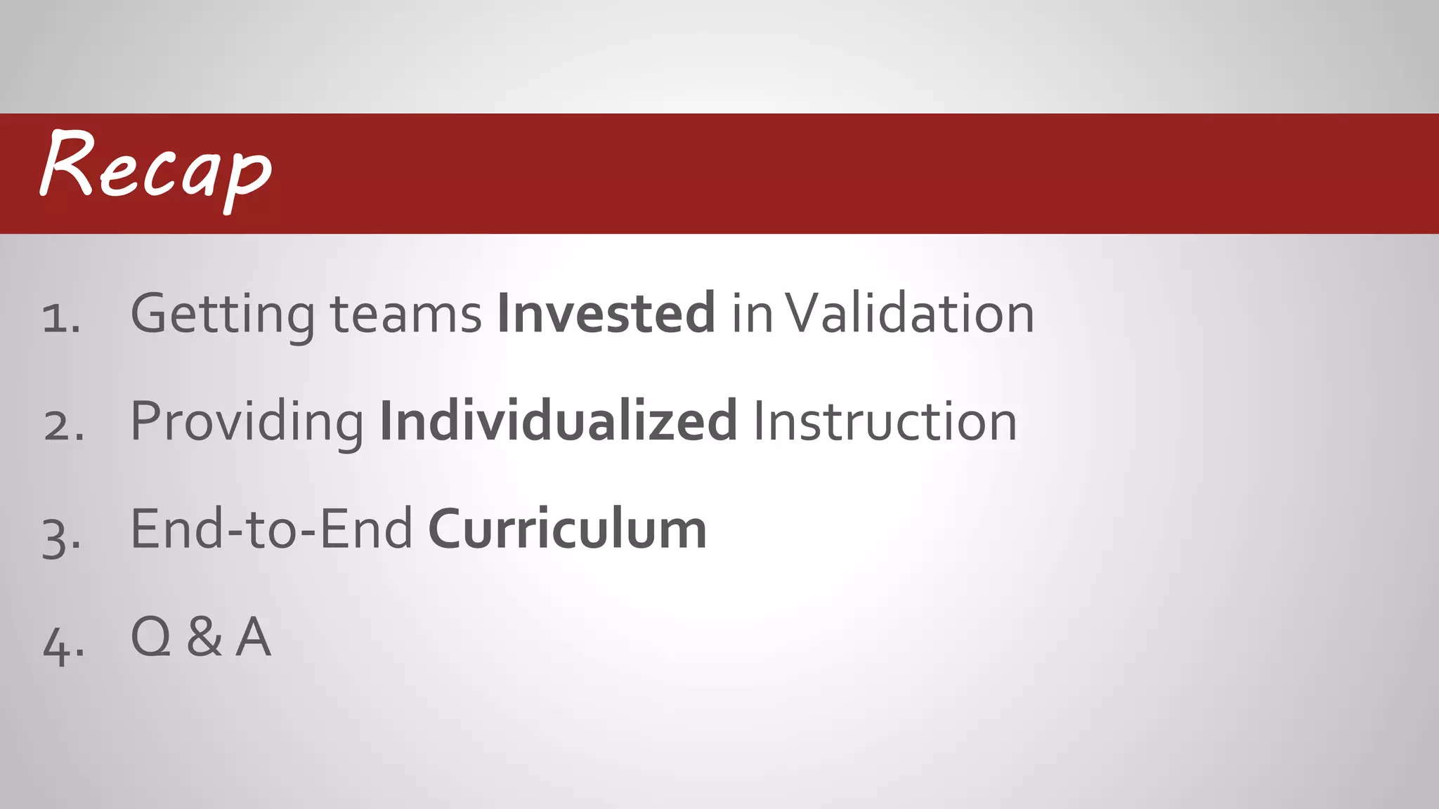 1. Getting teams Invested inValidation
2. Providing Individualized Instruction
3. End-to-End Curriculum
4. Q & A
Recap
 