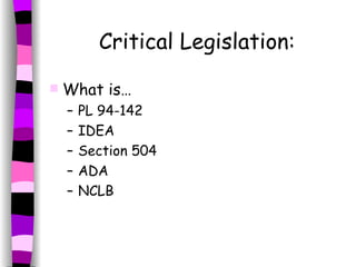 Critical Legislation: What is… PL 94-142 IDEA Section 504 ADA NCLB 