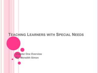 Teaching Learners with Special Needs Chapter One Overview By: Meredith Simon 