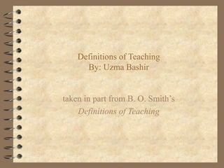 Definitions of Teaching
By: Uzma Bashir
taken in part from B. O. Smith’s
Definitions of Teaching
 