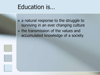 Education is…



a natural response to the struggle to
surviving in an ever changing culture
the transmission of the values and
accumulated knowledge of a society

 