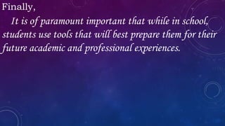 Finally,
It is of paramount important that while in school,
students use tools that will best prepare them for their
future academic and professional experiences.
 