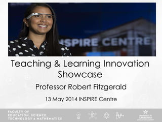 Teaching & Learning Innovation
Showcase
13 May 2014 INSPIRE Centre
Professor Robert Fitzgerald
 