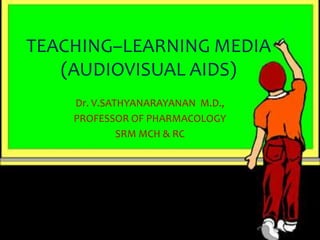 TEACHING–LEARNING MEDIA
   (AUDIOVISUAL AIDS)
    Dr. V.SATHYANARAYANAN M.D.,
    PROFESSOR OF PHARMACOLOGY
             SRM MCH & RC
 