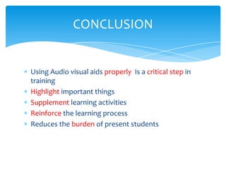 CONCLUSION


Using Audio visual aids properly Is a critical step in
training
Highlight important things
Supplement learning activities
Reinforce the learning process
Reduces the burden of present students
 