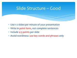 Slide Structure – Good


Use 1-2 slides per minute of your presentation
Write in point form, not complete sentences
Include 4-5 points per slide
Avoid wordiness: use key words and phrases only
 