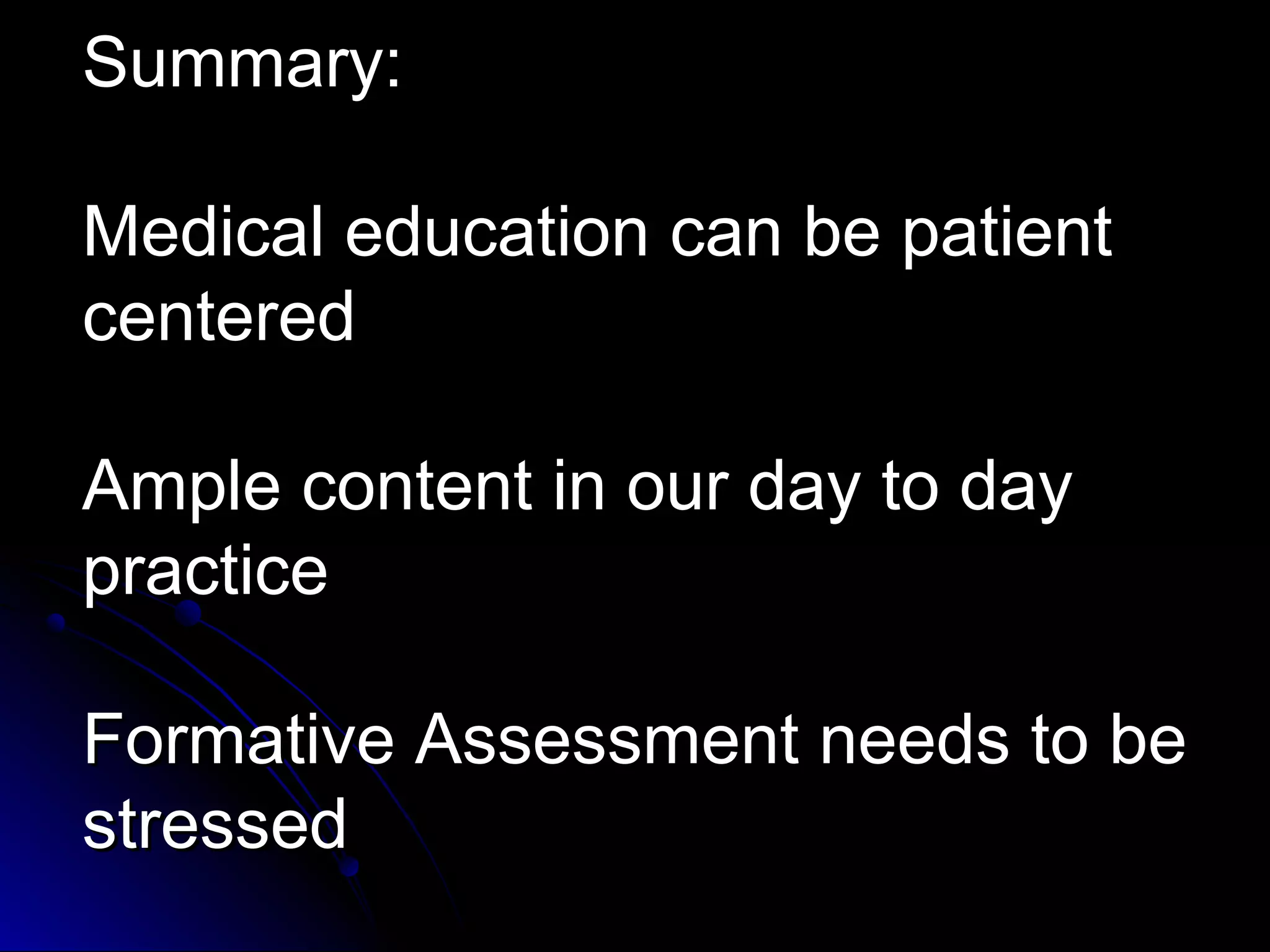 Summary:
Medical education can be patient
centered
Ample content in our day to day
practice
Formative Assessment needs to be
stressed

 