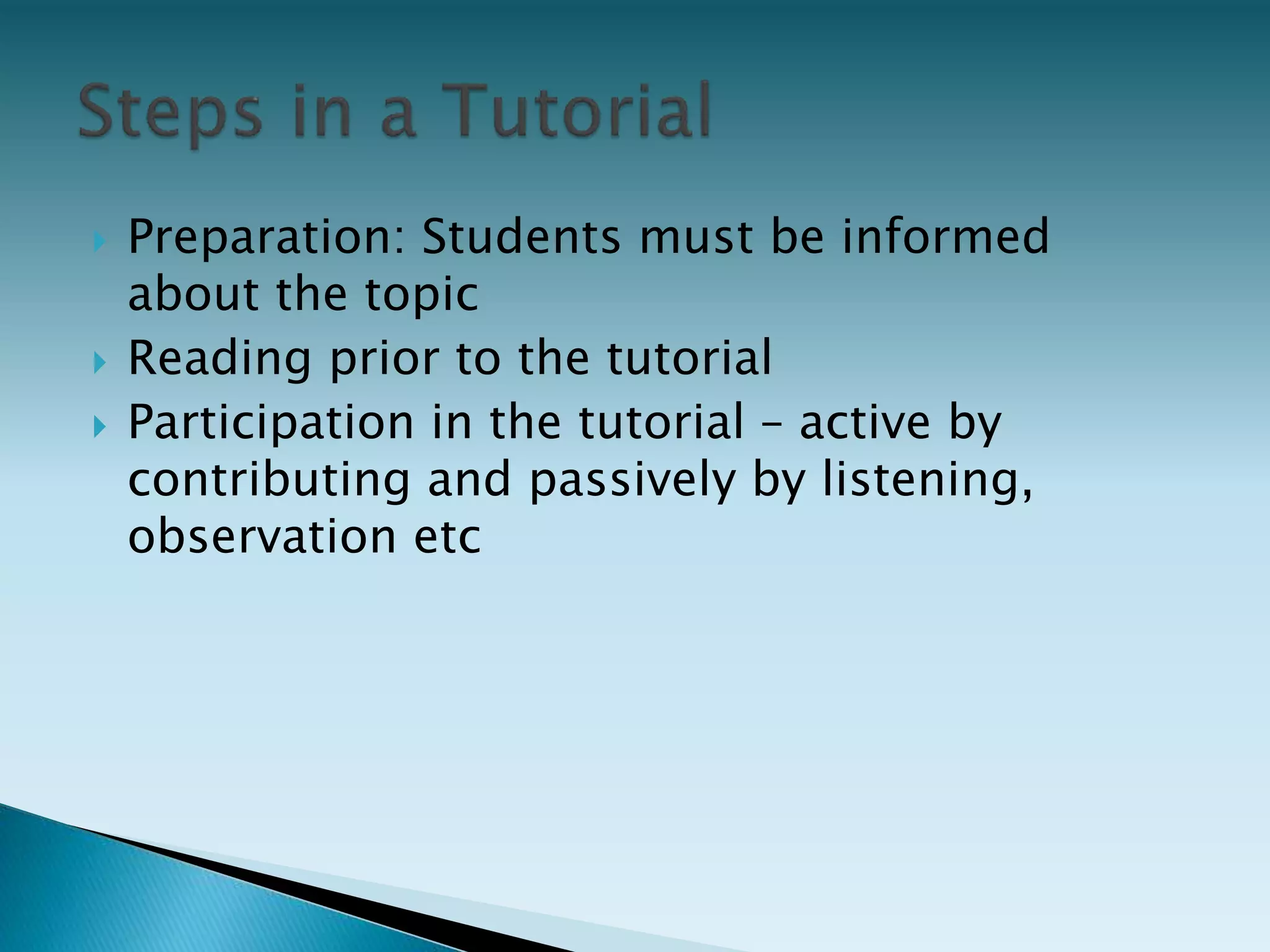  Preparation: Students must be informed
about the topic
 Reading prior to the tutorial
 Participation in the tutorial – active by
contributing and passively by listening,
observation etc
 