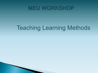 MEU WORKSHOP
Teaching Learning Methods
 