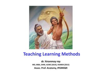 Teaching Learning Methods
dr. hironmoy roy
MD, MBA, DHM, ACME (2019), FAIMER (2015)
Assoc. Prof. Anatomy, IPGME&R
 
