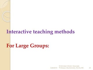 Interactive teaching methods
For Large Groups:
3/26/2019 25
Dr.Arindam Ghosh, Associate
Professor, Biochemistry, IQ City MC.
 