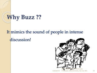 Why Buzz ??
It mimics the sound of people in intense
discussion!
3/26/2019 44
Dr.Arindam Ghosh, Associate
Professor, Biochemistry, IQ City MC.
 