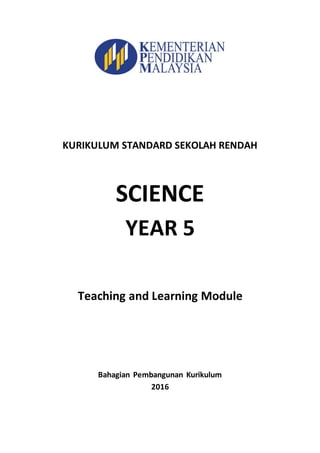 KURIKULUM STANDARD SEKOLAH RENDAH
SCIENCE
YEAR 5
Teaching and Learning Module
Bahagian Pembangunan Kurikulum
2016
 