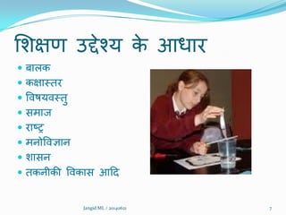 शिऺण उद्देश्म के आधाय
 फारक
 कऺामतय
 विषमिमतु
 सभाज
 याष्र
 भनोविऻान
 िासन
 तकनीकी विकास आदद
7Jangid ML / 20140621
 