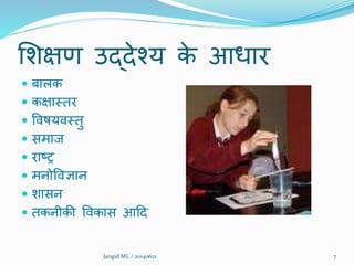 शिक्षण उद्देश्य के आधार
 बालक
 कक्षामतर
 विषयिमतु
 समाज
 राष्र
 मनोविज्ञान
 िासन
 तकनीकी विकास आदद
7Jangid ML / 20140621
 