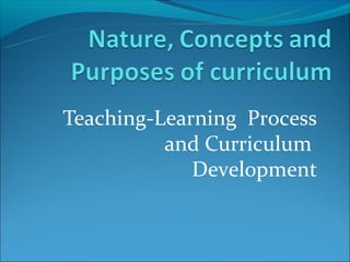 Teaching-Learning Process
          and Curriculum
             Development
 