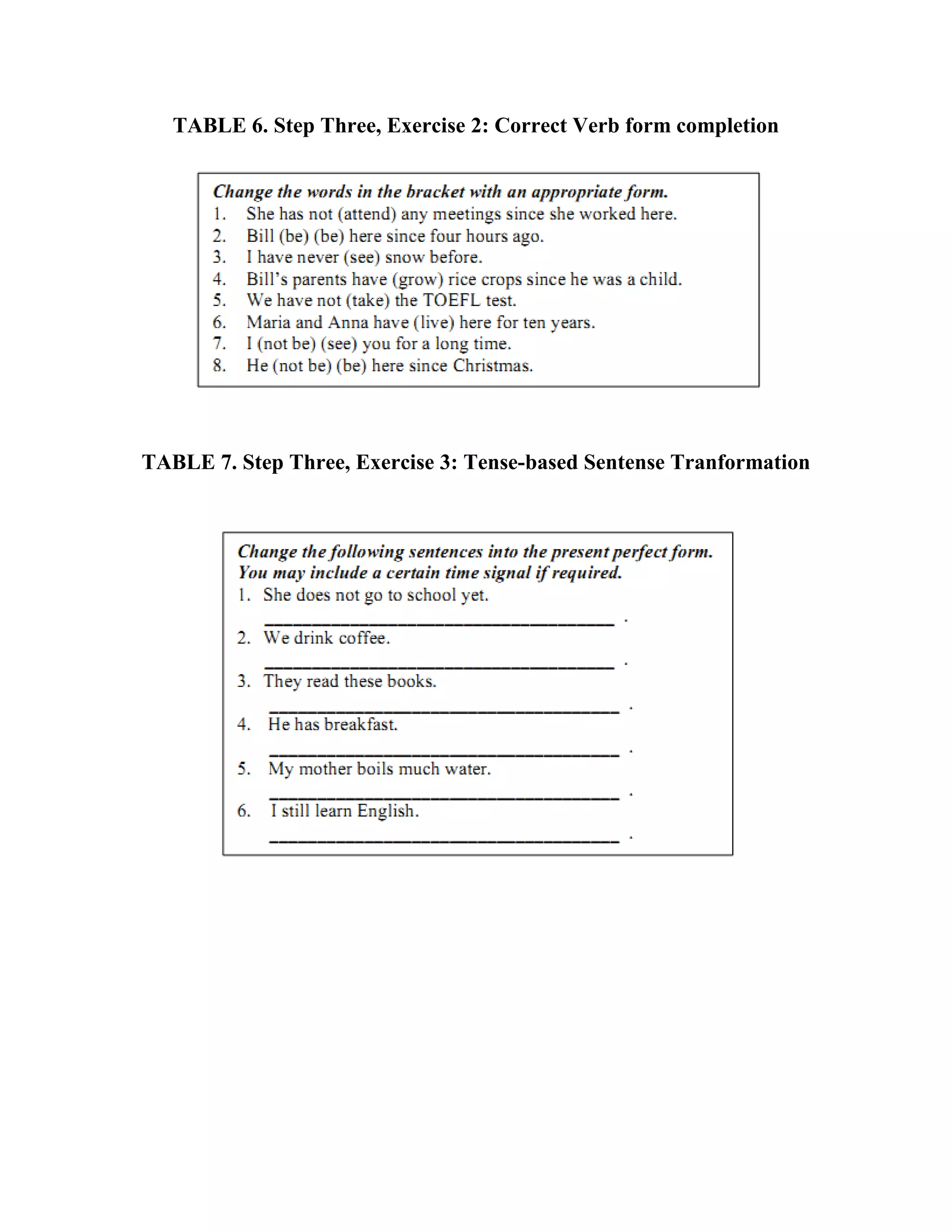 TABLE 6. Step Three, Exercise 2: Correct Verb form completion




TABLE 7. Step Three, Exercise 3: Tense-based Sentense Tranformation
 