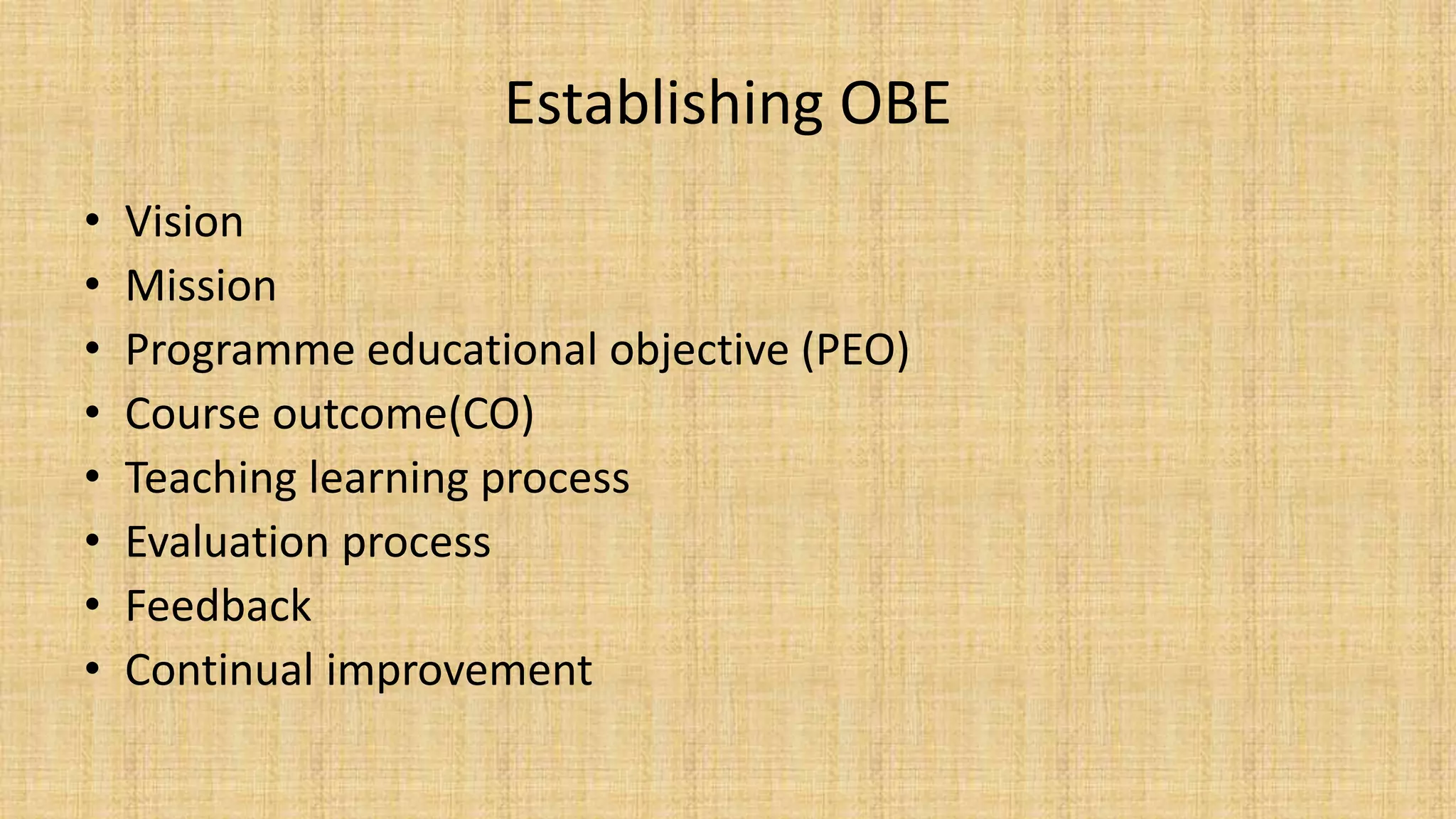 Establishing OBE
• Vision
• Mission
• Programme educational objective (PEO)
• Course outcome(CO)
• Teaching learning process
• Evaluation process
• Feedback
• Continual improvement
 