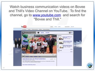 39
Watch business communication videos on Bovee
and Thill's Video Channel on YouTube. To find the
channel, go to www.youtube.com and search for
"Bovee and Thill."
 