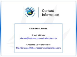 Contact
Information
Courtland L. Bovee
E-mail address:
cbovee@businesscommunicationblog.com
Or contact us on the web at:
http://boveeandthillbusinesscommunicationblog.com
 
