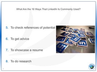 What Are the 16 Ways That LinkedIn Is Commonly Used?
5. To check references of potential hires
6. To get advice
7. To showcase a resume
8. To do research
8
 