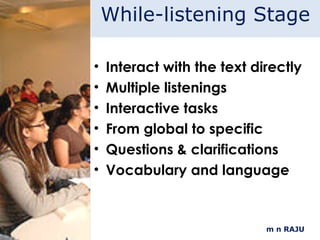 m n RAJU Interact with the text directly Multiple listenings Interactive tasks From global to specific Questions & clarifications Vocabulary and language While-listening Stage 