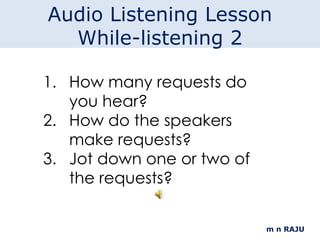 m n RAJU How many requests do you hear? How do the speakers make requests? Jot down one or two of the requests? Audio Listening Lesson While-listening 2 