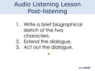m n RAJU Write a brief biographical sketch of the two characters. Extend the dialogue. Act out the dialogue. Audio Listening Lesson Post-listening 