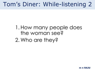 How many people does the woman see? Who are they? m n RAJU Tom’s Diner: While-listening 2 