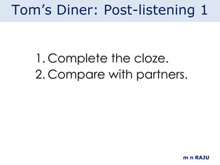 Complete the cloze. Compare with partners. m n RAJU Tom’s Diner: Post-listening 1 