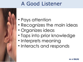 m n RAJU A Good Listener Pays attention Recognizes the main ideas Organizes ideas  Taps into prior knowledge  Interprets meaning  Interacts and responds 