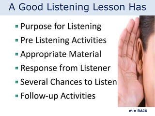 Purpose for Listening Pre Listening Activities Appropriate Material Response from Listener Several Chances to Listen Follow-up Activities m n RAJU A Good Listening Lesson Has 