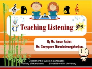 Teaching Listening
                     By Mr. Sunan Fathet
             Ms. Chayaporn Thirachaimongkhonkun


       Department of Western Languages
Faculty of Humanities    Srinakharinwirot University
 