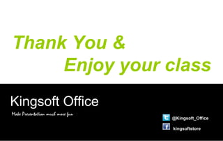 Thank You &
Enjoy your class
Kingsoft Office
Make Presentation much more fun
@Kingsoft_Office
kingsoftstore
 