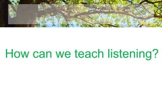 How can we teach listening?
 