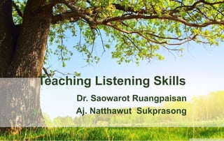 Teaching Listening Skills
Dr. Saowarot Ruangpaisan
Aj. Natthawut Sukprasong
 