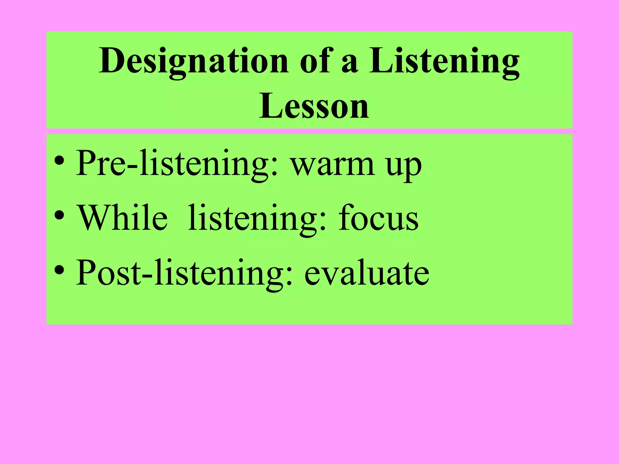 Designation of a Listening
Lesson
• Pre-listening: warm up
• While listening: focus
• Post-listening: evaluate

 
