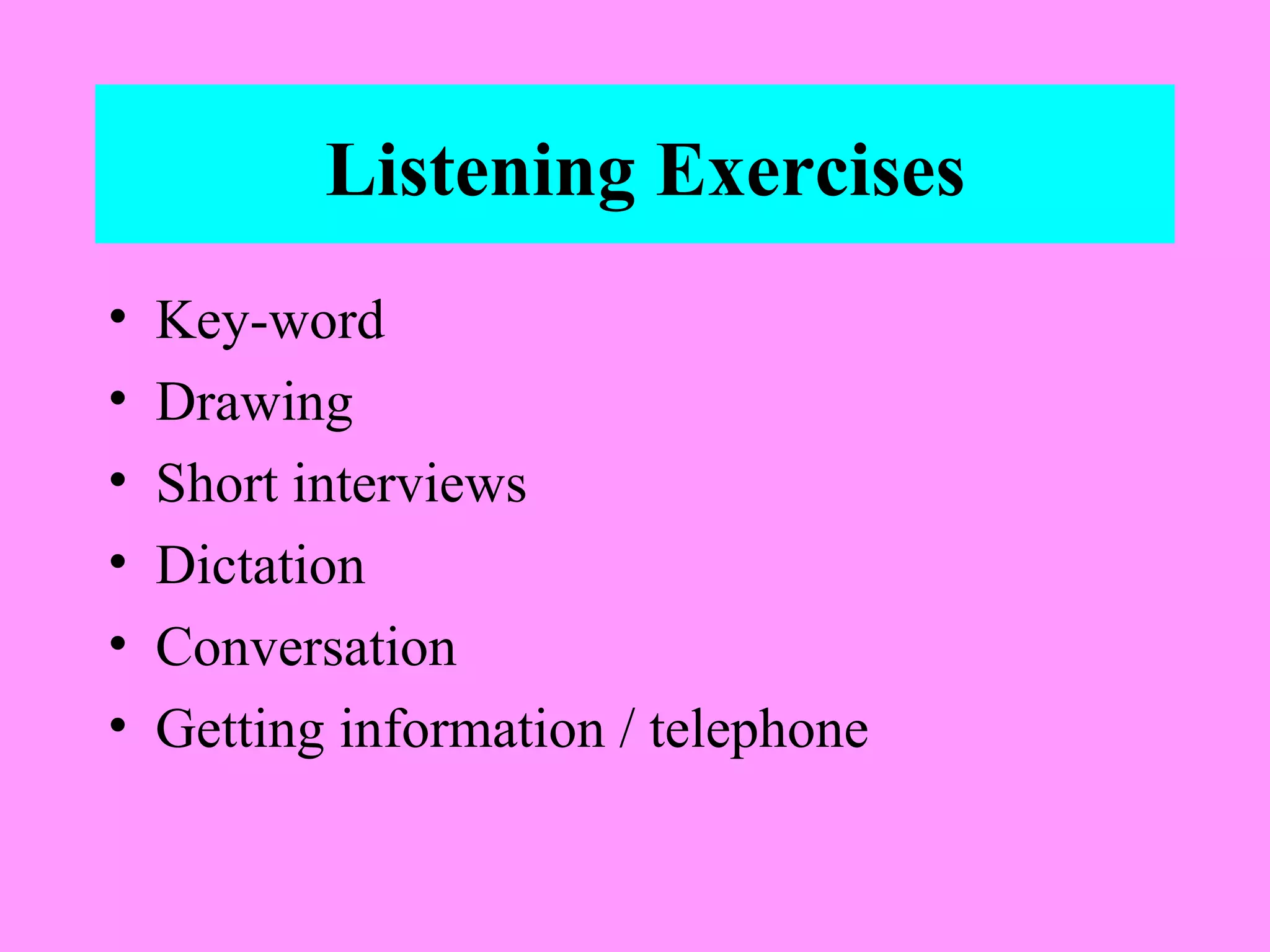 Listening Exercises
•
•
•
•
•
•

Key-word
Drawing
Short interviews
Dictation
Conversation
Getting information / telephone

 