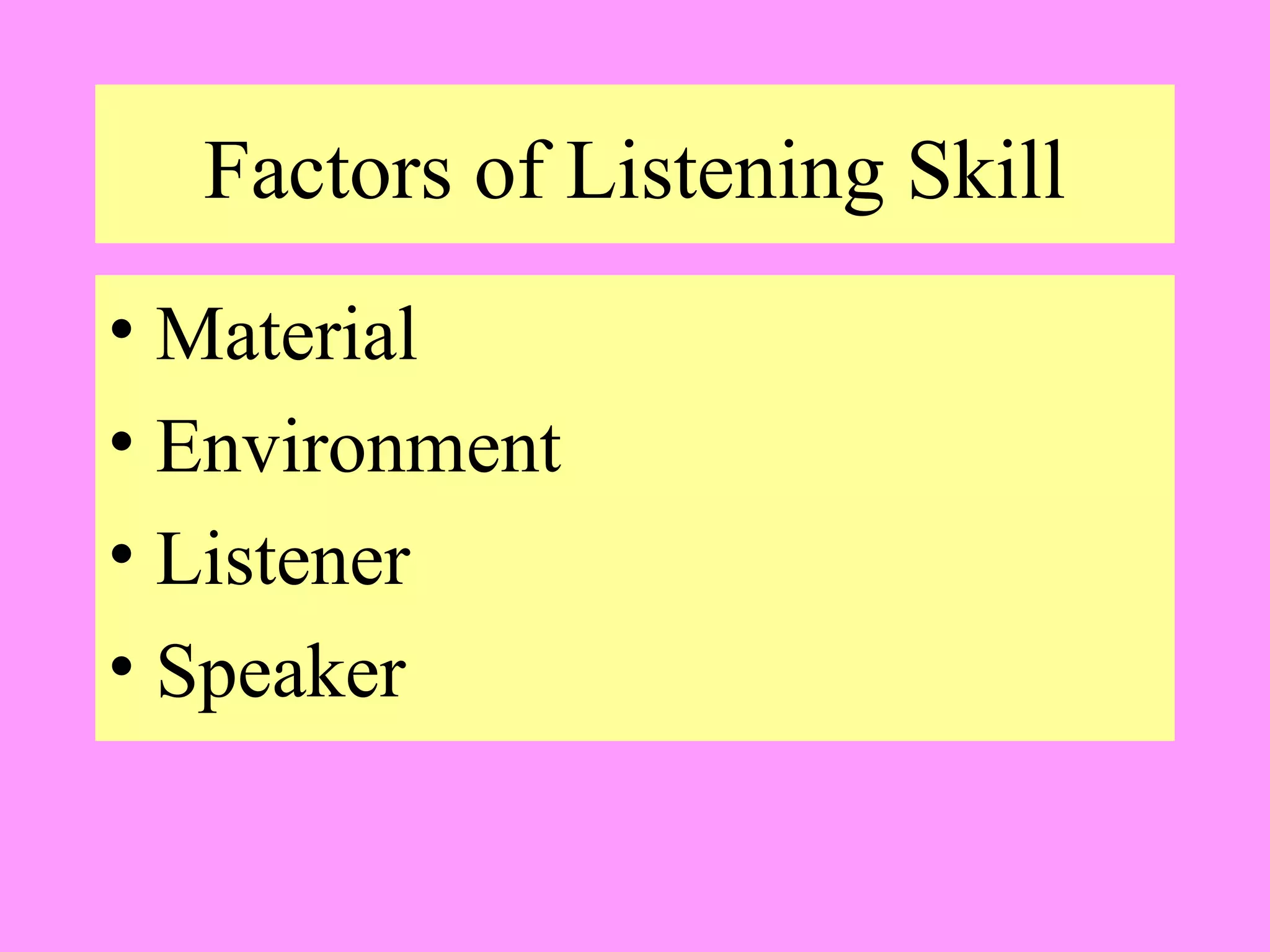 Factors of Listening Skill
• Material
• Environment
• Listener
• Speaker

 