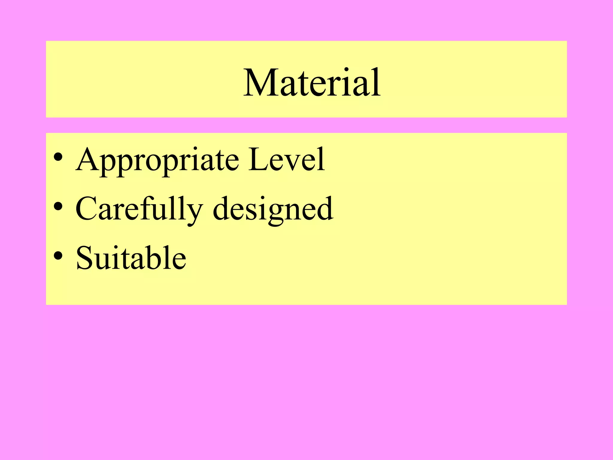 Material
• Appropriate Level
• Carefully designed
• Suitable

 