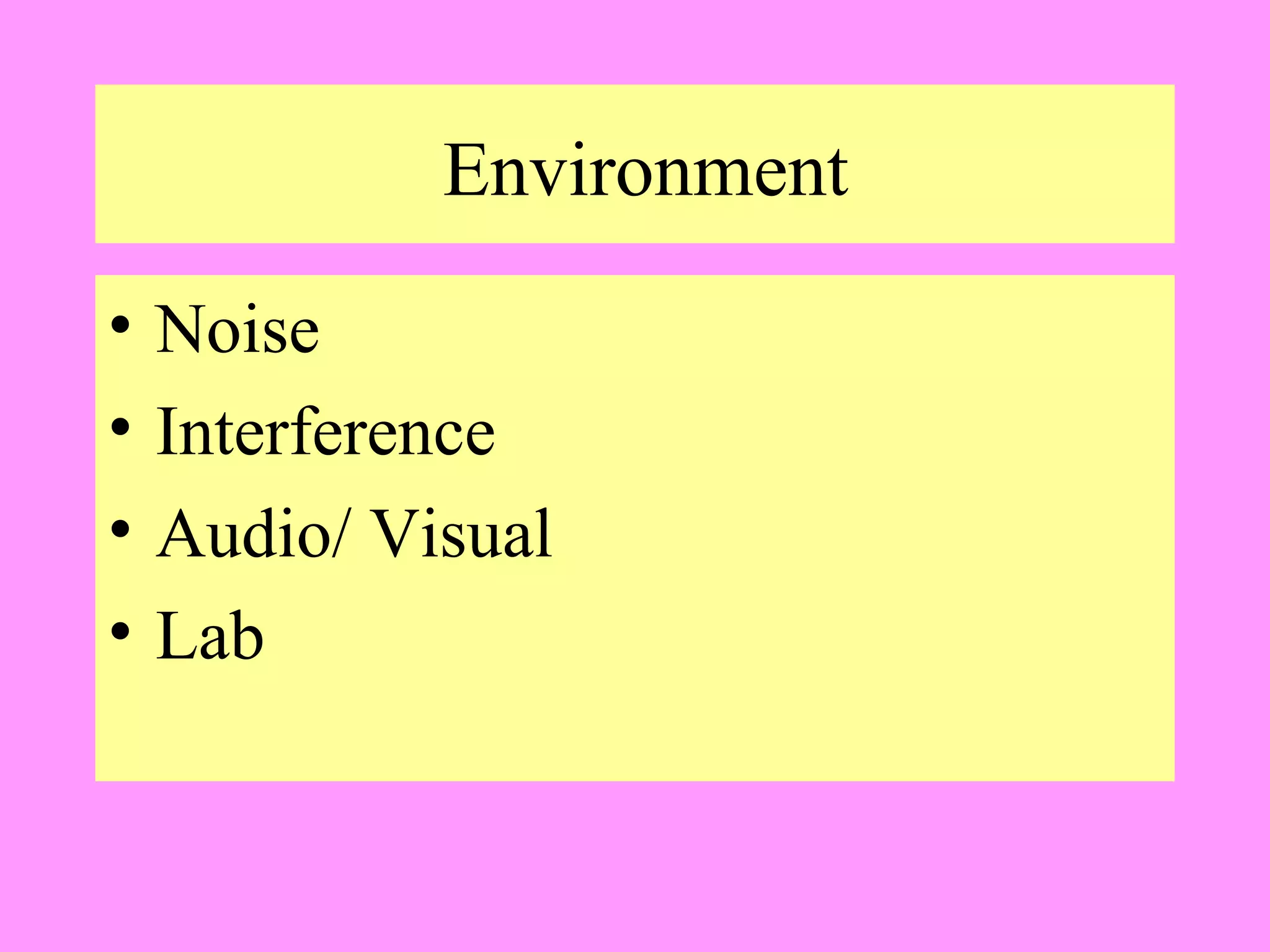 Environment
•
•
•
•

Noise
Interference
Audio/ Visual
Lab

 