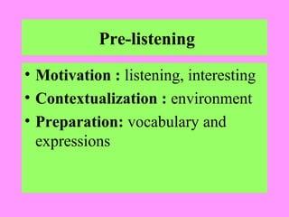 Pre-listening
• Motivation : listening, interesting
• Contextualization : environment
• Preparation: vocabulary and
expressions

 