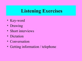 Listening Exercises
•
•
•
•
•
•

Key-word
Drawing
Short interviews
Dictation
Conversation
Getting information / telephone

 